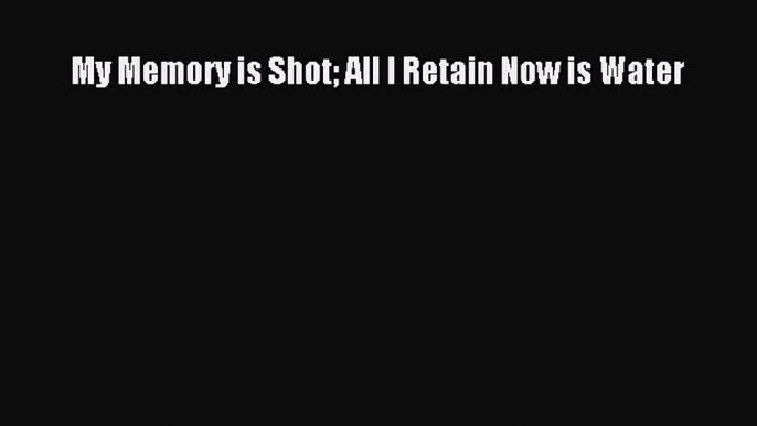 Download My Memory is Shot All I Retain Now is Water Ebook Free