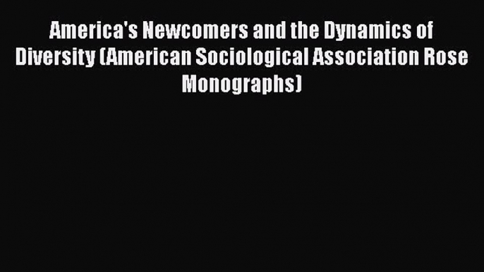 Read Book America's Newcomers and the Dynamics of Diversity (American Sociological Association