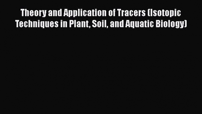 Read Books Theory and Application of Tracers (Isotopic Techniques in Plant Soil and Aquatic