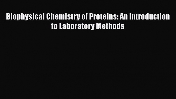 Read Books Biophysical Chemistry of Proteins: An Introduction to Laboratory Methods ebook textbooks