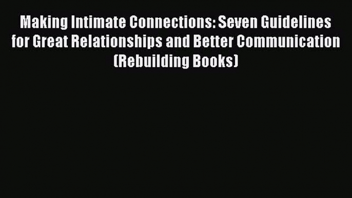 Read Making Intimate Connections: Seven Guidelines for Great Relationships and Better Communication