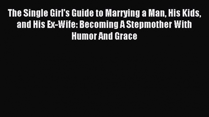 Read The Single Girl's Guide to Marrying a Man His Kids and His Ex-Wife: Becoming A Stepmother