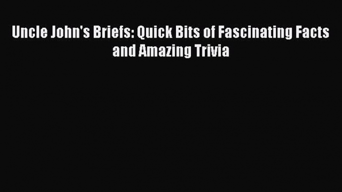 Download Uncle John's Briefs: Quick Bits of Fascinating Facts and Amazing Trivia Ebook Online