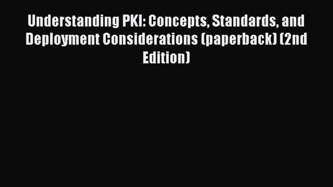 Download Understanding PKI: Concepts Standards and Deployment Considerations (paperback) (2nd