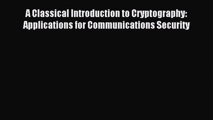 Read A Classical Introduction to Cryptography: Applications for Communications Security Ebook