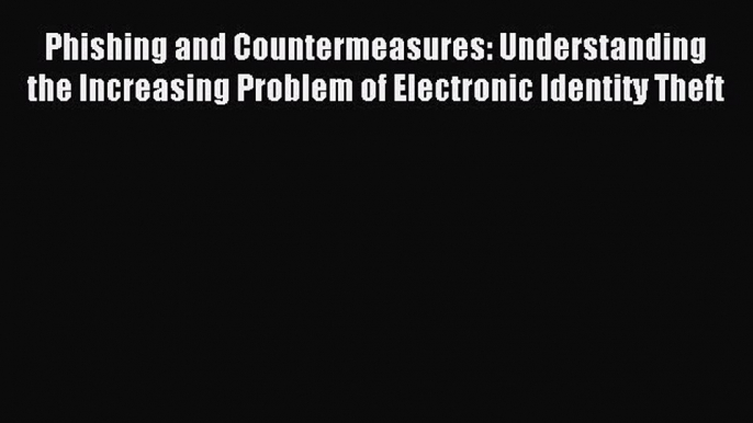 Read Phishing and Countermeasures: Understanding the Increasing Problem of Electronic Identity