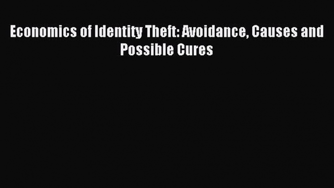 Read Economics of Identity Theft: Avoidance Causes and Possible Cures Ebook Free