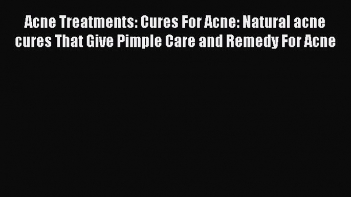 Read Acne Treatments: Cures For Acne: Natural acne cures That Give Pimple Care and Remedy For