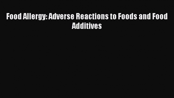 Read Food Allergy: Adverse Reactions to Foods and Food Additives Ebook Free