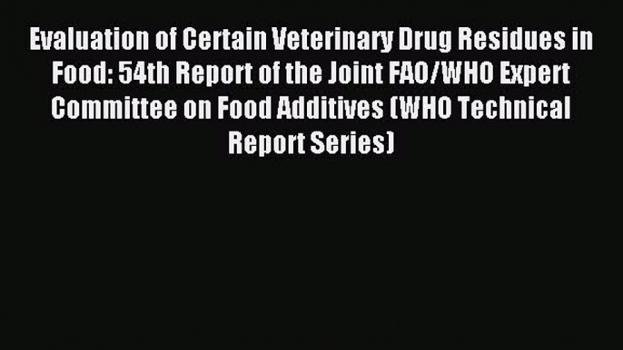 Read Evaluation of Certain Veterinary Drug Residues in Food: 54th Report of the Joint FAO/WHO