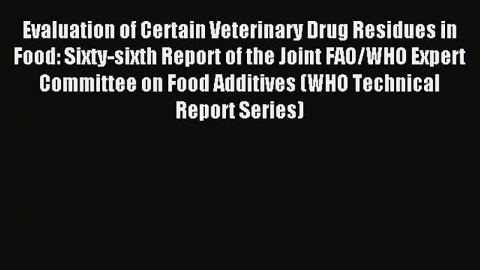 Download Evaluation of Certain Veterinary Drug Residues in Food: Sixty-sixth Report of the