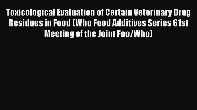 Read Toxicological Evaluation of Certain Veterinary Drug Residues in Food (Who Food Additives