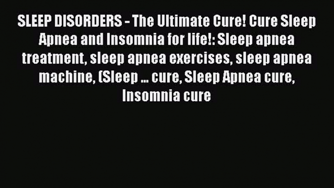 Read SLEEP DISORDERS - The Ultimate Cure! Cure Sleep Apnea and Insomnia for life!: Sleep apnea