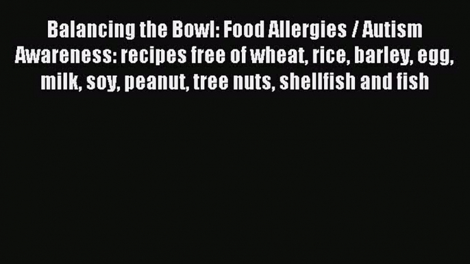 Read Balancing the Bowl: Food Allergies / Autism Awareness: recipes free of wheat rice barley