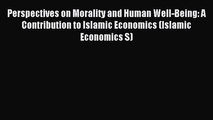 Download Perspectives on Morality and Human Well-Being: A Contribution to Islamic Economics