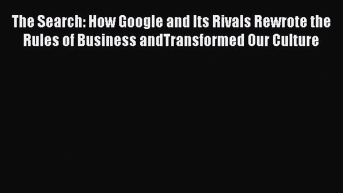 Download The Search: How Google and Its Rivals Rewrote the Rules of Business andTransformed