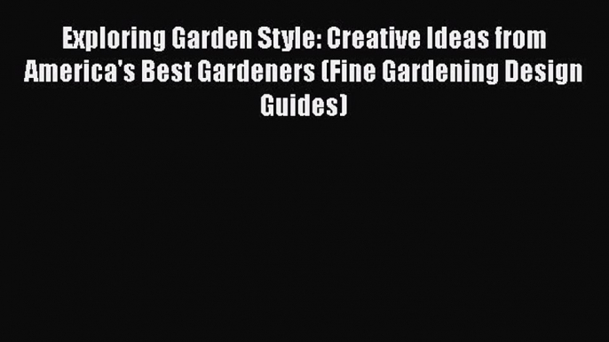 Read Exploring Garden Style: Creative Ideas from America's Best Gardeners (Fine Gardening Design