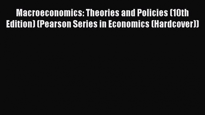 Read Macroeconomics: Theories and Policies (10th Edition) (Pearson Series in Economics (Hardcover))