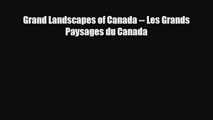 [PDF] Grand Landscapes of Canada -- Les Grands Paysages du Canada [Read] Online