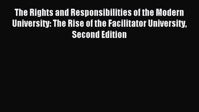 Read The Rights and Responsibilities of the Modern University: The Rise of the Facilitator