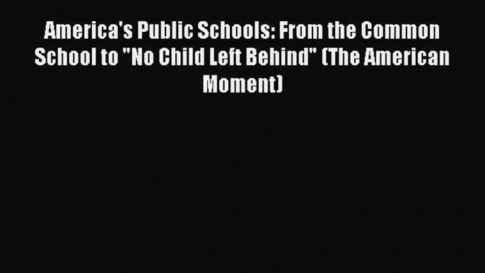 Read America's Public Schools: From the Common School to No Child Left Behind (The American