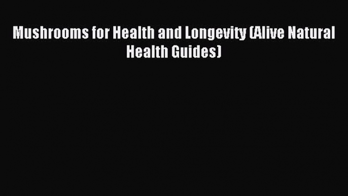 Read Mushrooms for Health and Longevity (Alive Natural Health Guides) Ebook Free