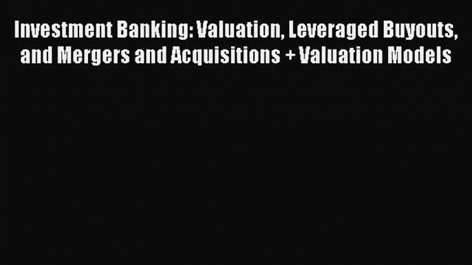 Read Investment Banking: Valuation Leveraged Buyouts and Mergers and Acquisitions + Valuation