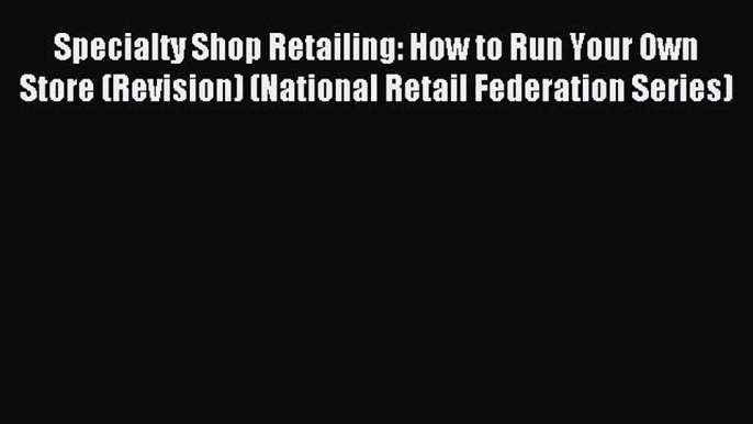 [PDF] Specialty Shop Retailing: How to Run Your Own Store (Revision) (National Retail Federation