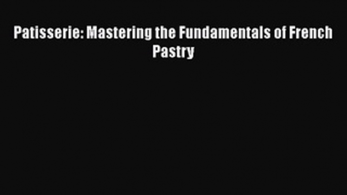 [Download] Patisserie: Mastering the Fundamentals of French Pastry PDF Free