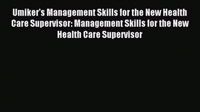 Read Umiker's Management Skills for the New Health Care Supervisor: Management Skills for the