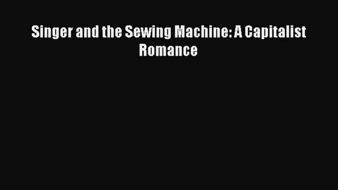 Read Singer and the Sewing Machine: A Capitalist Romance PDF Online