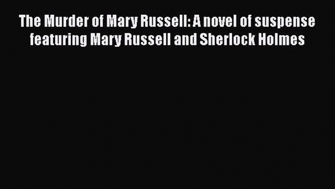 Read Book The Murder of Mary Russell: A novel of suspense featuring Mary Russell and Sherlock