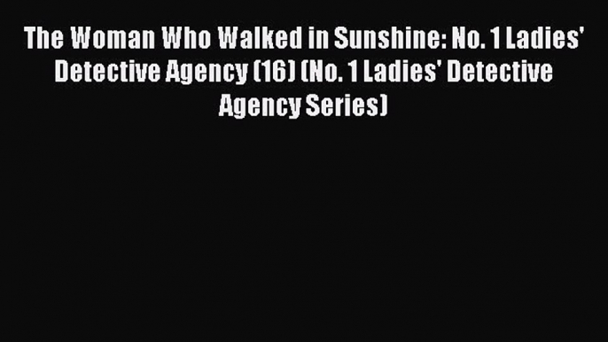 Read Book The Woman Who Walked in Sunshine: No. 1 Ladies' Detective Agency (16) (No. 1 Ladies'