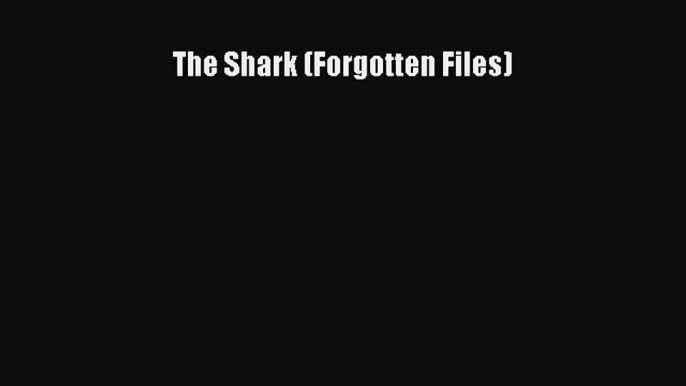 Read Book The Shark (Forgotten Files) ebook textbooks