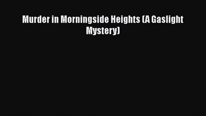 Read Book Murder in Morningside Heights (A Gaslight Mystery) E-Book Download