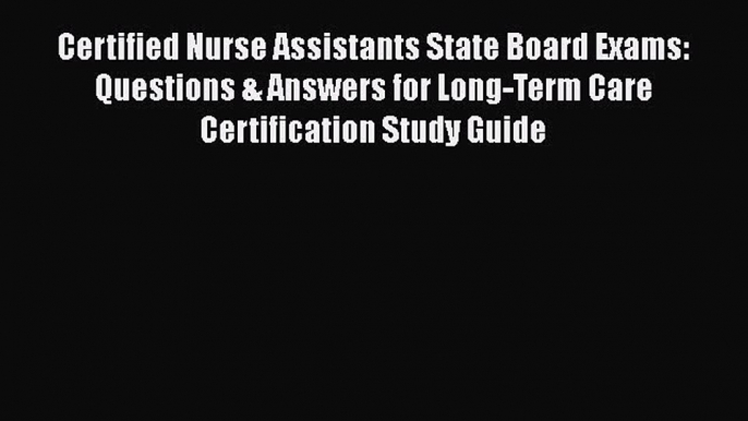 Read Certified Nurse Assistants State Board Exams: Questions & Answers for Long-Term Care Certification