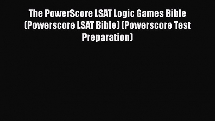 Read Book The PowerScore LSAT Logic Games Bible (Powerscore LSAT Bible) (Powerscore Test Preparation)