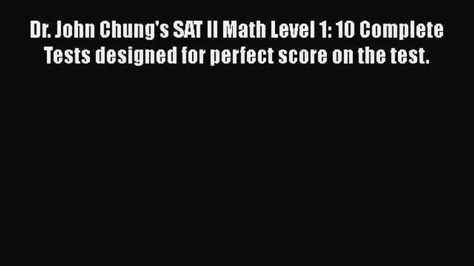 Read Book Dr. John Chung's SAT II Math Level 1: 10 Complete Tests designed for perfect score