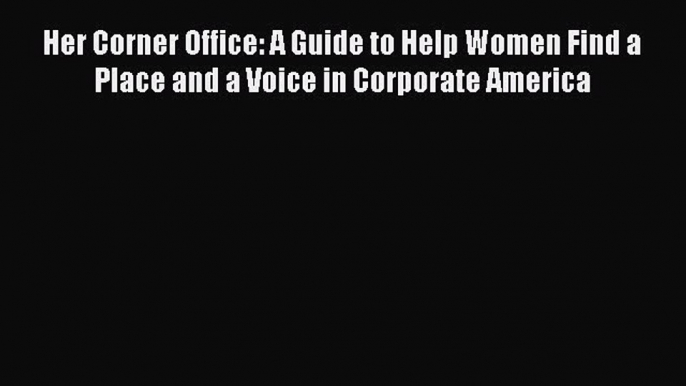 Read Her Corner Office: A Guide to Help Women Find a Place and a Voice in Corporate America