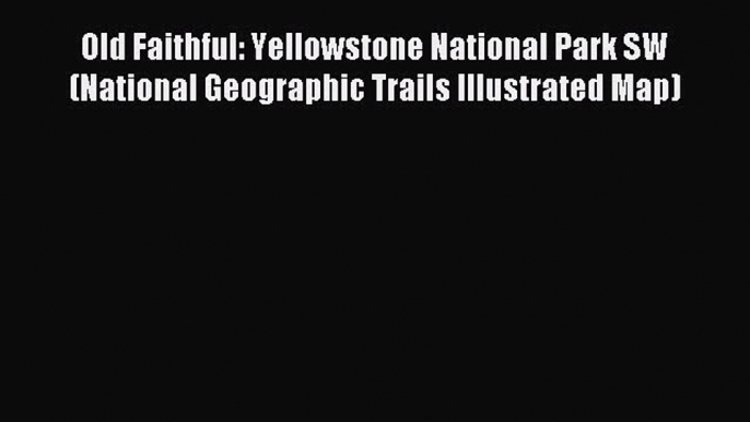 Read Old Faithful: Yellowstone National Park SW (National Geographic Trails Illustrated Map)