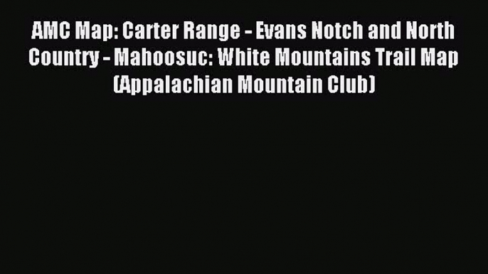 Read AMC Map: Carter Range - Evans Notch and North Country - Mahoosuc: White Mountains Trail