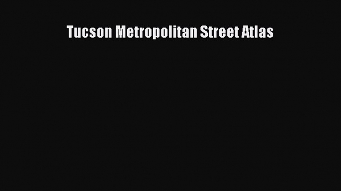 Download Tucson Metropolitan Street Atlas E-Book Download