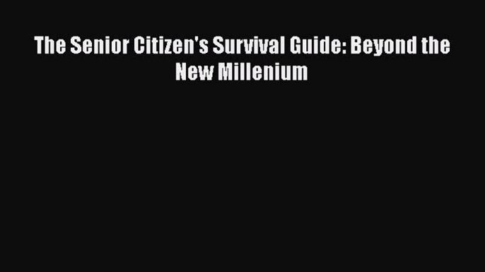 Download The Senior Citizen's Survival Guide: Beyond the New Millenium Free Books