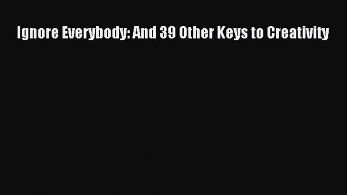 Download Ignore Everybody: And 39 Other Keys to Creativity  E-Book