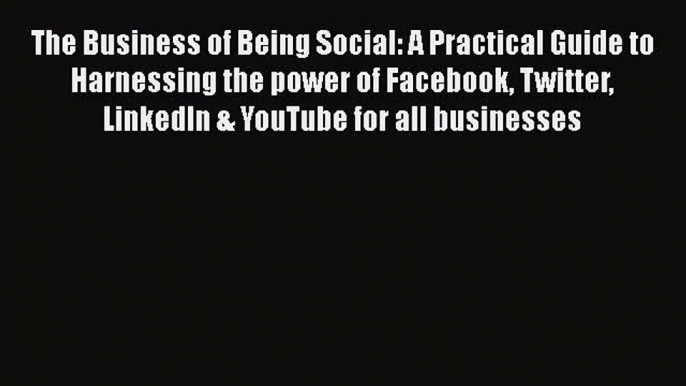 Read The Business of Being Social: A Practical Guide to Harnessing the power of Facebook Twitter