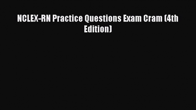 Download NCLEX-RN Practice Questions Exam Cram (4th Edition) PDF Online