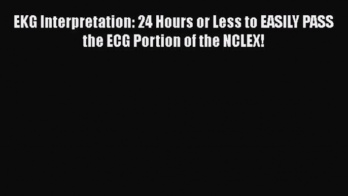 Read EKG Interpretation: 24 Hours or Less to EASILY PASS the ECG Portion of the NCLEX! Ebook