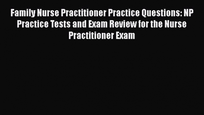 Read Family Nurse Practitioner Practice Questions: NP Practice Tests and Exam Review for the