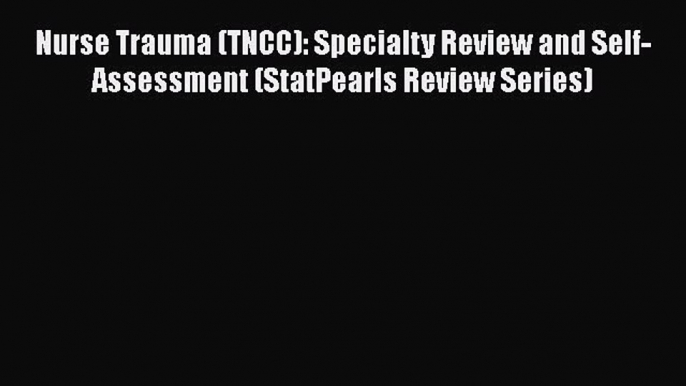 Read Nurse Trauma (TNCC): Specialty Review and Self-Assessment (StatPearls Review Series) PDF