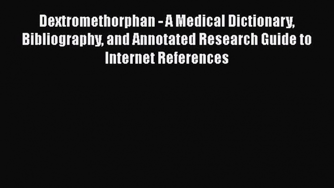 Download Dextromethorphan - A Medical Dictionary Bibliography and Annotated Research Guide